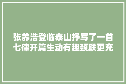 张养浩登临泰山抒写了一首七律开篇生动有趣颈联更充满哲理