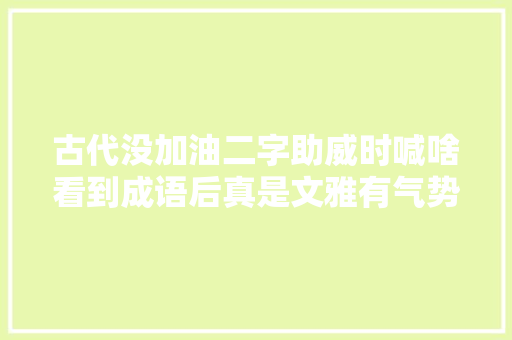 古代没加油二字助威时喊啥看到成语后真是文雅有气势