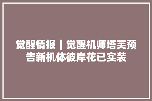 觉醒情报｜觉醒机师塔芙预告新机体彼岸花已实装