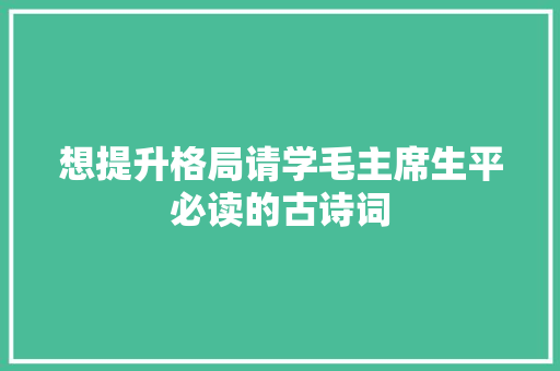 想提升格局请学毛主席生平必读的古诗词