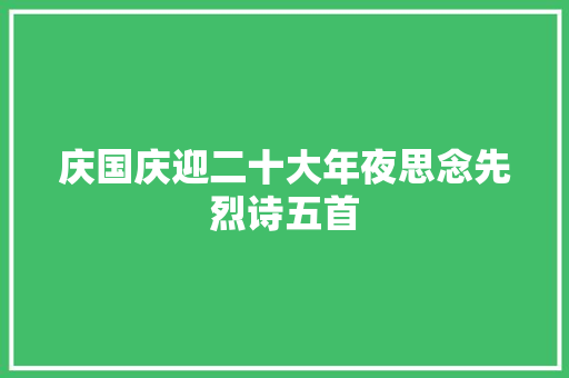 庆国庆迎二十大年夜思念先烈诗五首