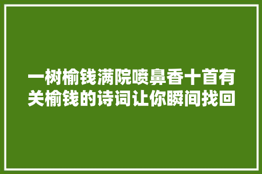 一树榆钱满院喷鼻香十首有关榆钱的诗词让你瞬间找回童年的味道