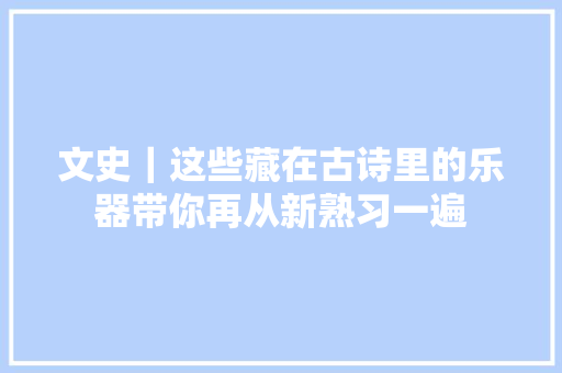 文史｜这些藏在古诗里的乐器带你再从新熟习一遍