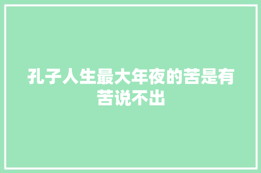 孔子人生最大年夜的苦是有苦说不出