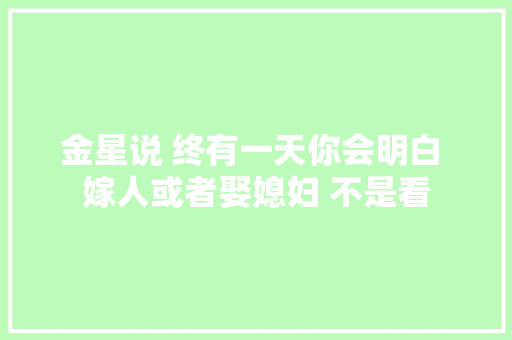 金星说 终有一天你会明白 嫁人或者娶媳妇 不是看