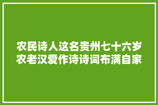 农民诗人这名贵州七十六岁农老汉爱作诗诗词布满自家墙