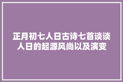 正月初七人日古诗七首谈谈人日的起源风尚以及演变