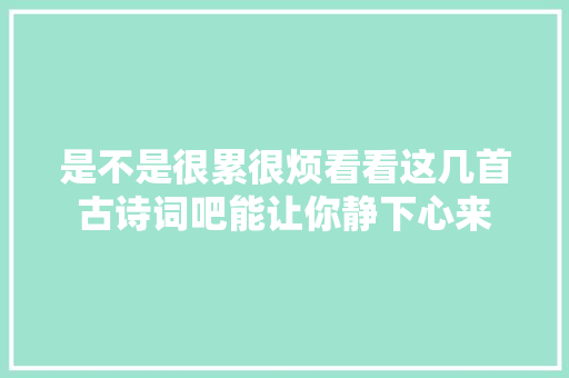 是不是很累很烦看看这几首古诗词吧能让你静下心来