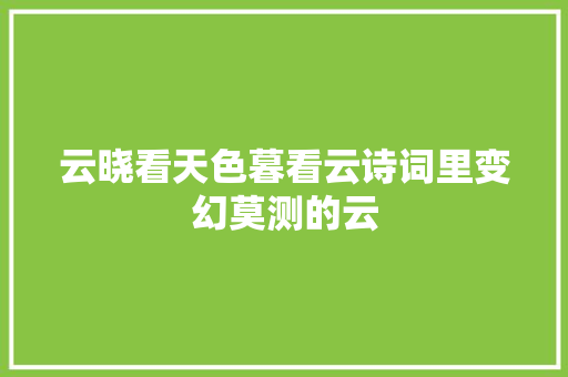 云晓看天色暮看云诗词里变幻莫测的云