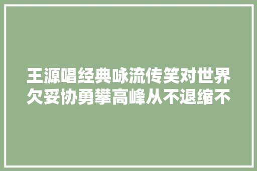 王源唱经典咏流传笑对世界欠妥协勇攀高峰从不退缩不蹉跎