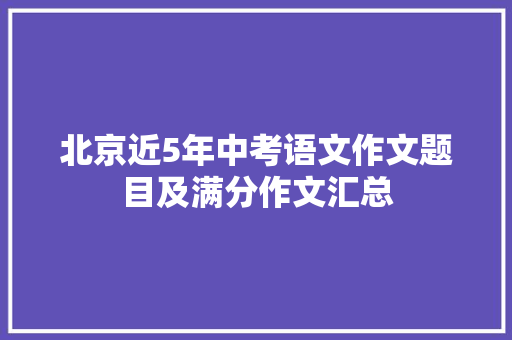 北京近5年中考语文作文题目及满分作文汇总
