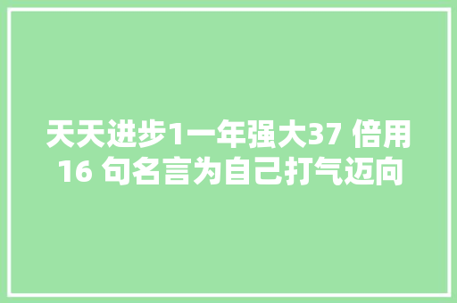 天天进步1一年强大37 倍用16 句名言为自己打气迈向成功