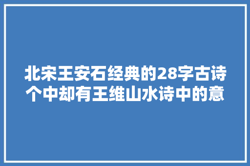 北宋王安石经典的28字古诗个中却有王维山水诗中的意境之美