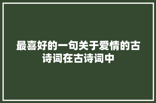 最喜好的一句关于爱情的古诗词在古诗词中