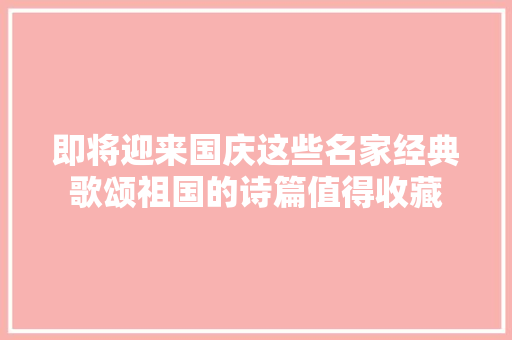 即将迎来国庆这些名家经典歌颂祖国的诗篇值得收藏