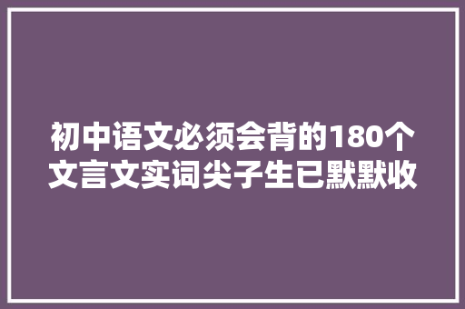 初中语文必须会背的180个文言文实词尖子生已默默收藏打卡