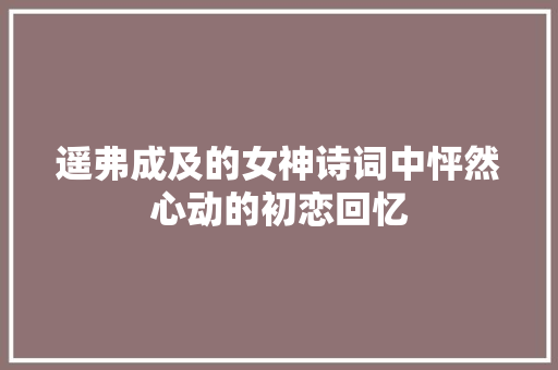 遥弗成及的女神诗词中怦然心动的初恋回忆