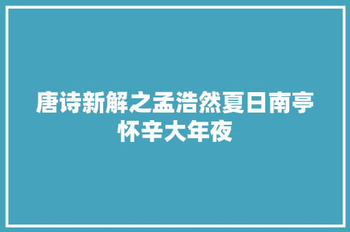 唐诗新解之孟浩然夏日南亭怀辛大年夜