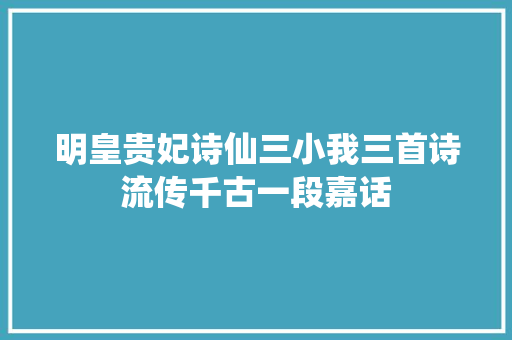 明皇贵妃诗仙三小我三首诗流传千古一段嘉话