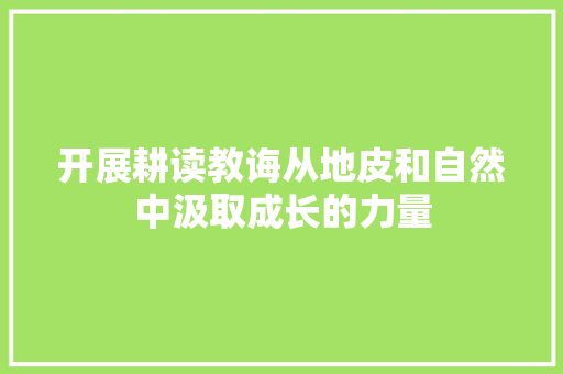 开展耕读教诲从地皮和自然中汲取成长的力量