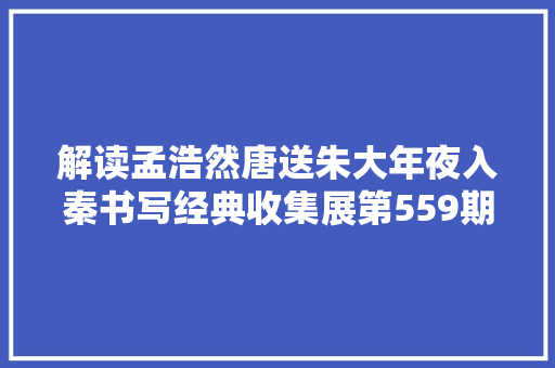 解读孟浩然唐送朱大年夜入秦书写经典收集展第559期