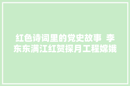 红色诗词里的党史故事  李东东满江红贺探月工程嫦娥五号责任圆满成功