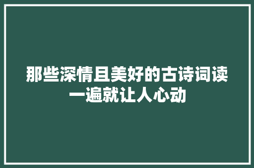 那些深情且美好的古诗词读一遍就让人心动