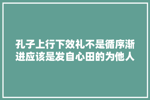 孔子上行下效礼不是循序渐进应该是发自心田的为他人着想