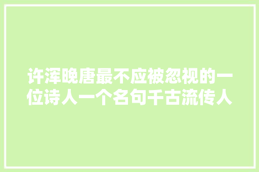 许浑晚唐最不应被忽视的一位诗人一个名句千古流传人人皆知