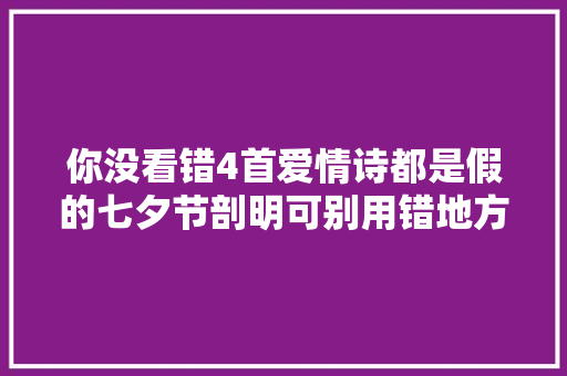 你没看错4首爱情诗都是假的七夕节剖明可别用错地方