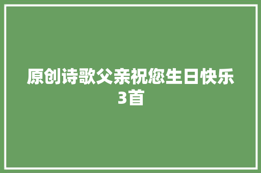 原创诗歌父亲祝您生日快乐3首