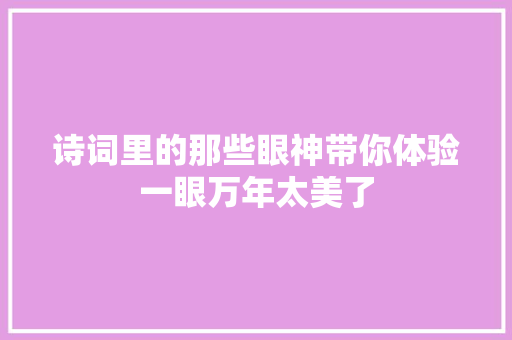 诗词里的那些眼神带你体验一眼万年太美了