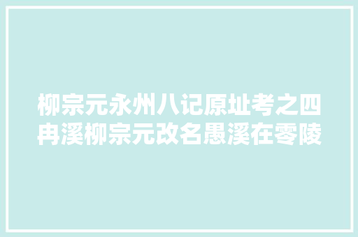 柳宗元永州八记原址考之四冉溪柳宗元改名愚溪在零陵城西南
