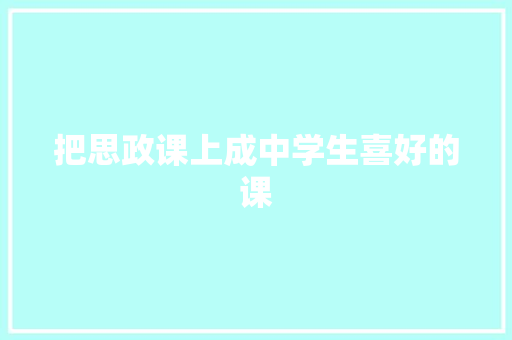 把思政课上成中学生喜好的课