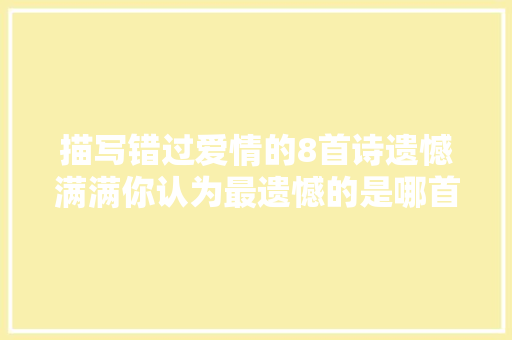 描写错过爱情的8首诗遗憾满满你认为最遗憾的是哪首