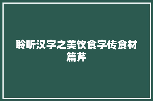 聆听汉字之美饮食字传食材篇芹