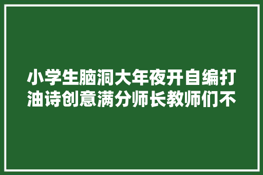 小学生脑洞大年夜开自编打油诗创意满分师长教师们不知是夸照样训