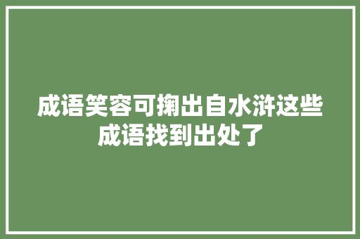 成语笑容可掬出自水浒这些成语找到出处了