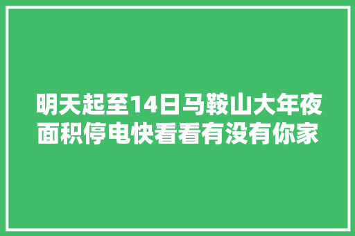 明天起至14日马鞍山大年夜面积停电快看看有没有你家