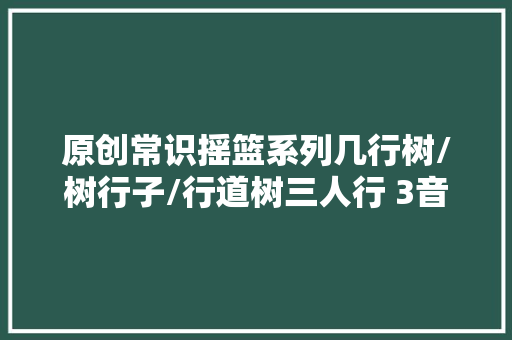 原创常识摇篮系列几行树/树行子/行道树三人行 3音