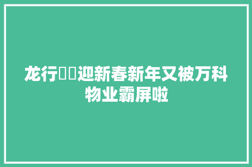 龙行龘龘迎新春新年又被万科物业霸屏啦