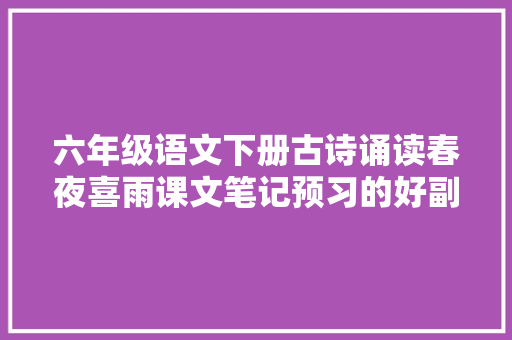 六年级语文下册古诗诵读春夜喜雨课文笔记预习的好副手