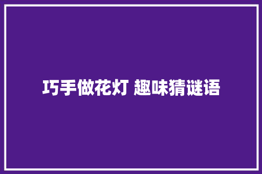 巧手做花灯 趣味猜谜语