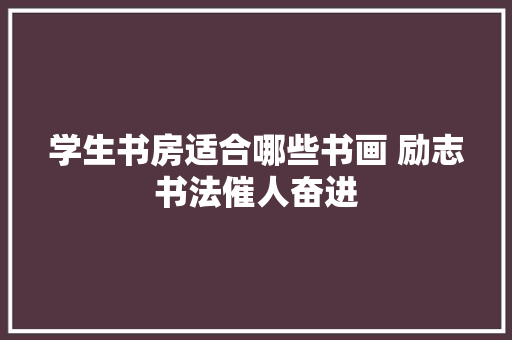 学生书房适合哪些书画 励志书法催人奋进