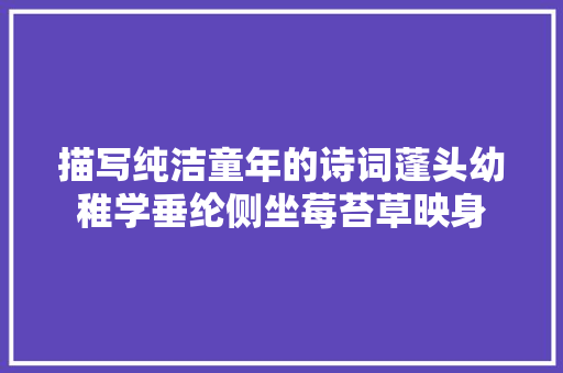 描写纯洁童年的诗词蓬头幼稚学垂纶侧坐莓苔草映身