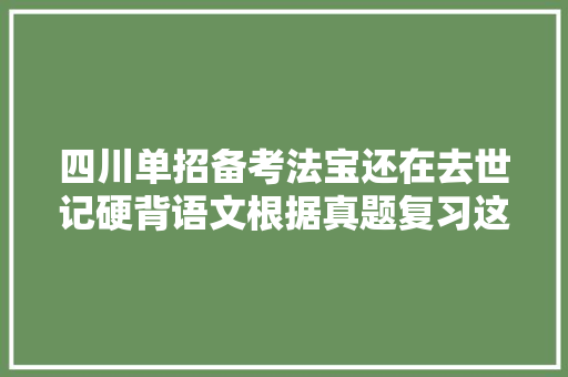 四川单招备考法宝还在去世记硬背语文根据真题复习这才是高手