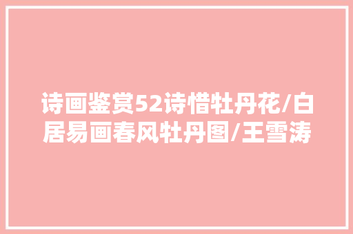 诗画鉴赏52诗惜牡丹花/白居易画春风牡丹图/王雪涛