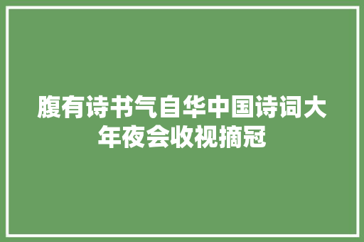 腹有诗书气自华中国诗词大年夜会收视摘冠