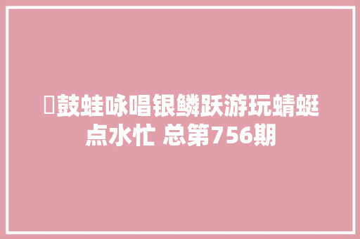 ​鼓蛙咏唱银鳞跃游玩蜻蜓点水忙 总第756期