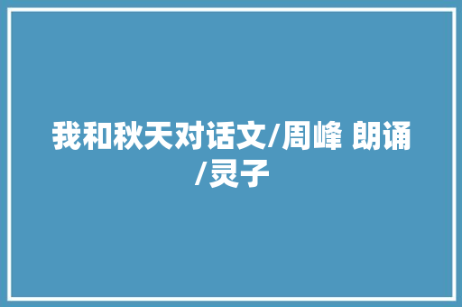 我和秋天对话文/周峰 朗诵/灵子